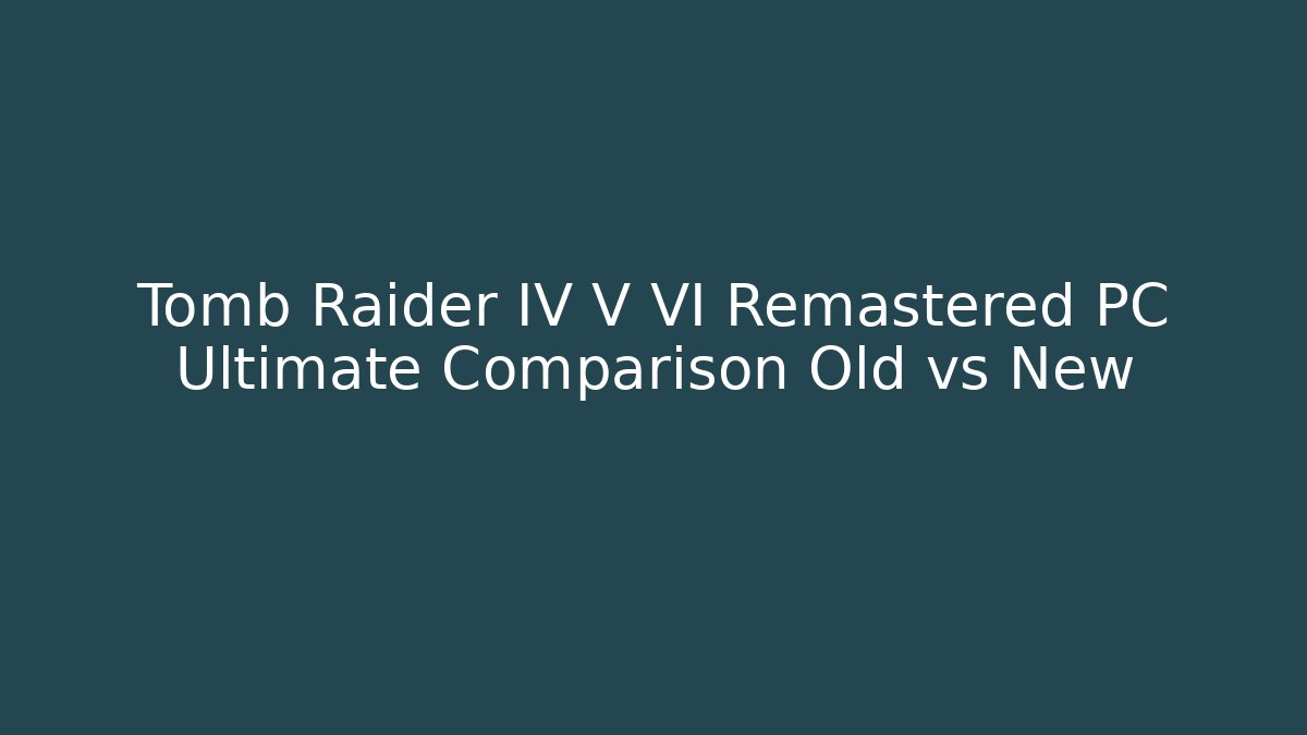 Tomb Raider IV V VI Remastered PC Ultimate Comparison Old vs New