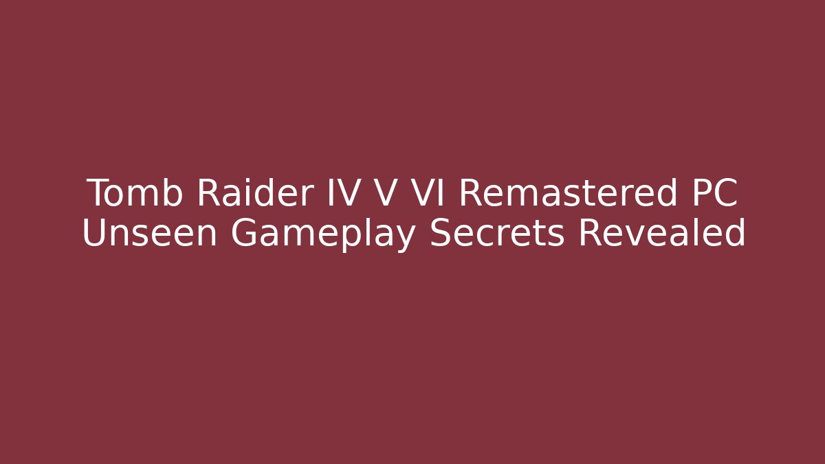 Tomb Raider IV V VI Remastered PC Unseen Gameplay Secrets Revealed