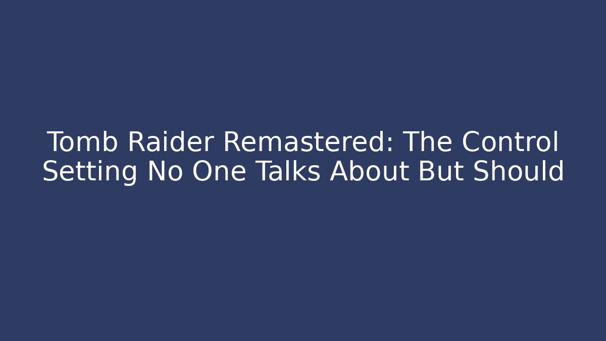 Tomb Raider Remastered: The Control Setting No One Talks About But Should