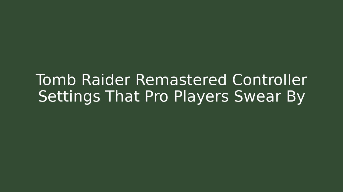 Tomb Raider Remastered Controller Settings That Pro Players Swear By