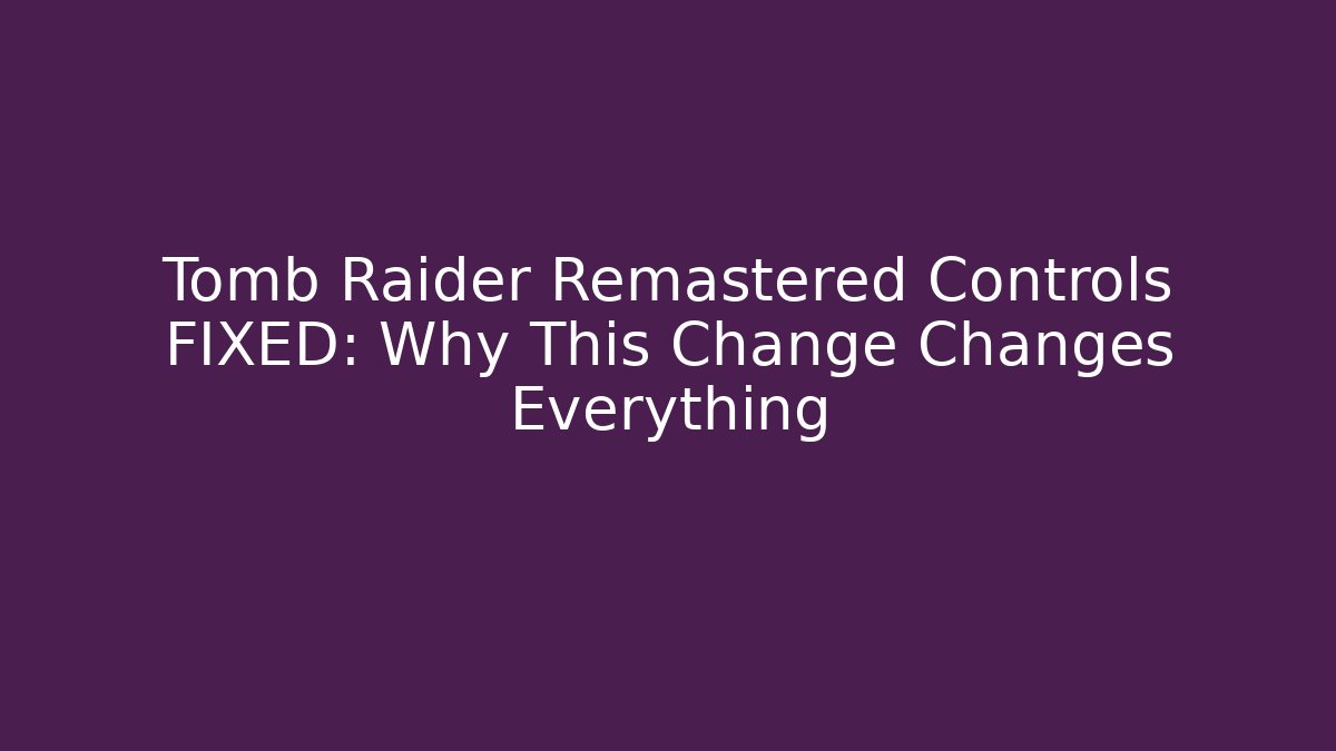 Tomb Raider Remastered Controls FIXED: Why This Change Changes Everything