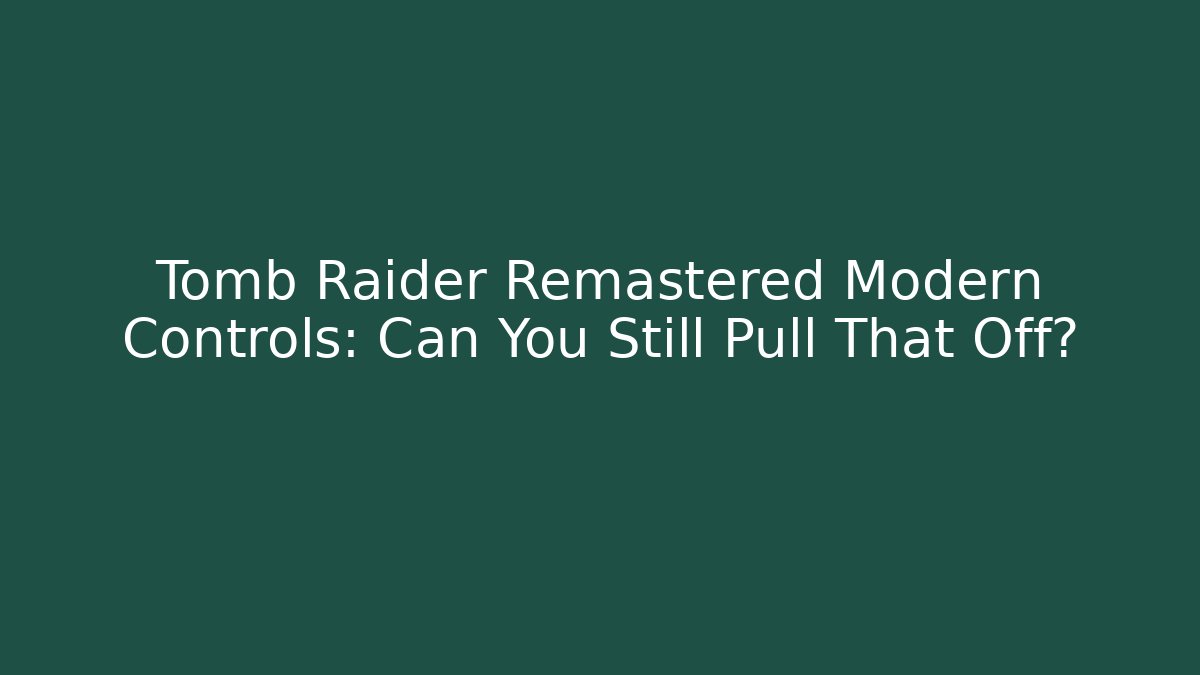 Tomb Raider Remastered Modern Controls: Can You Still Pull That Off?