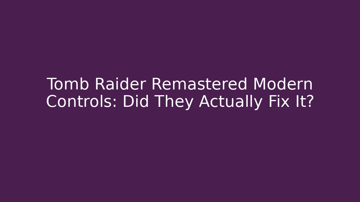 Tomb Raider Remastered Modern Controls: Did They Actually Fix It?