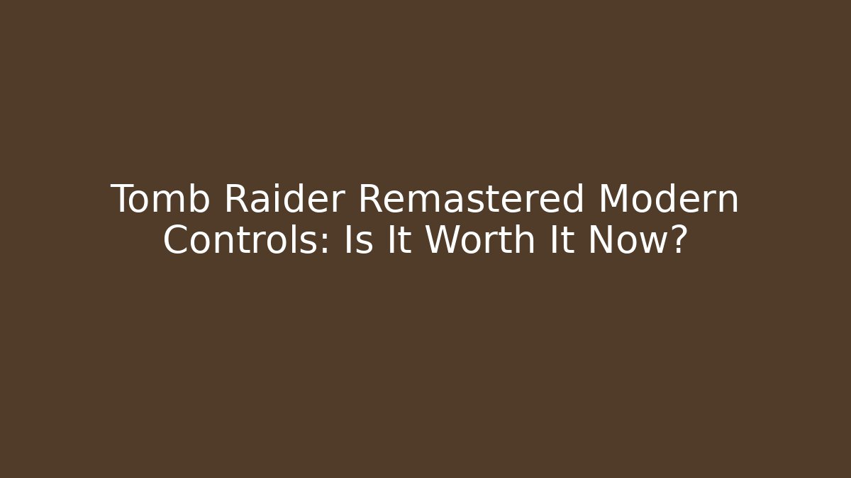 Tomb Raider Remastered Modern Controls: Is It Worth It Now?