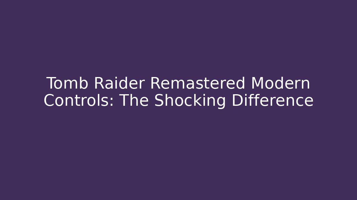 Tomb Raider Remastered Modern Controls: The Shocking Difference