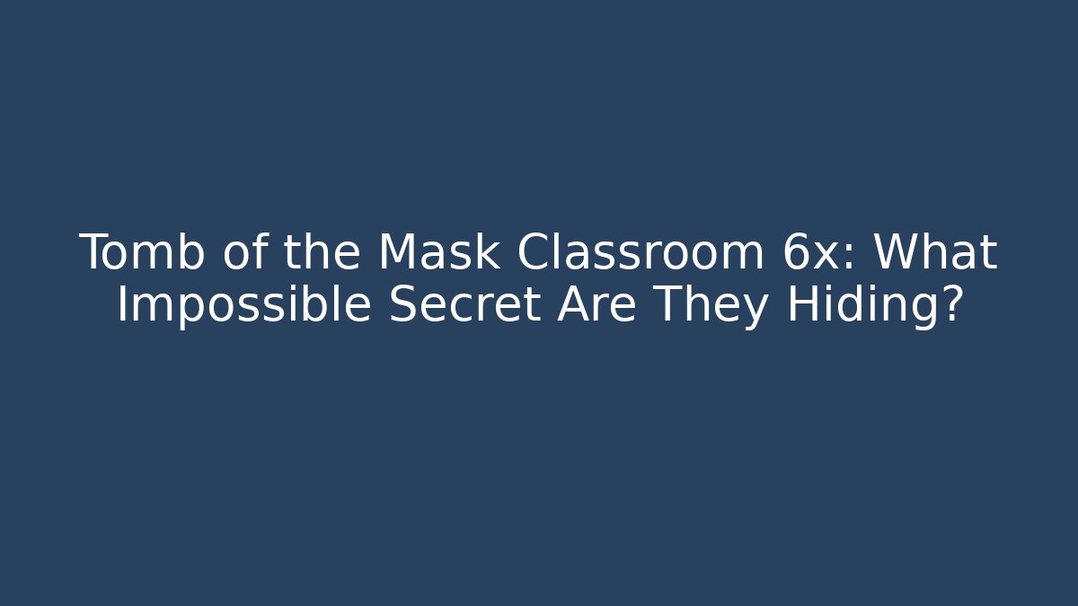 Tomb of the Mask Classroom 6x: What Impossible Secret Are They Hiding?