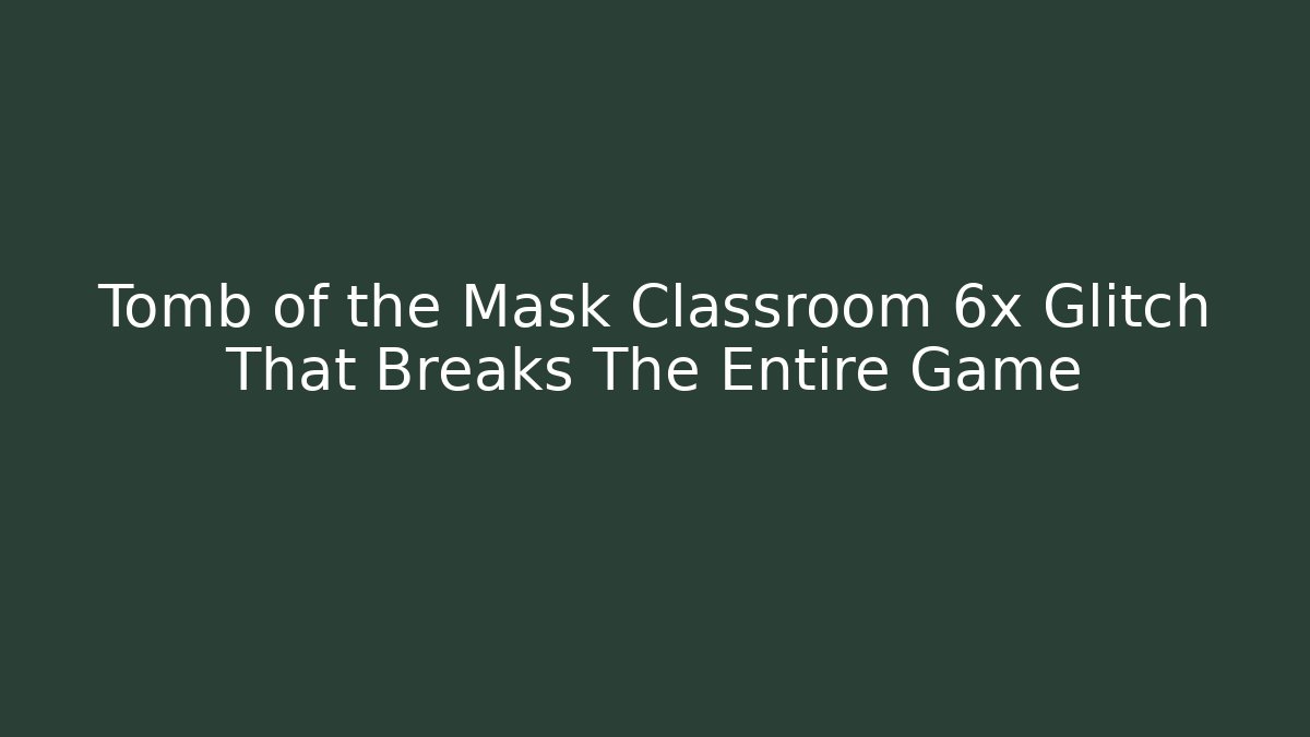 Tomb of the Mask Classroom 6x Glitch That Breaks The Entire Game