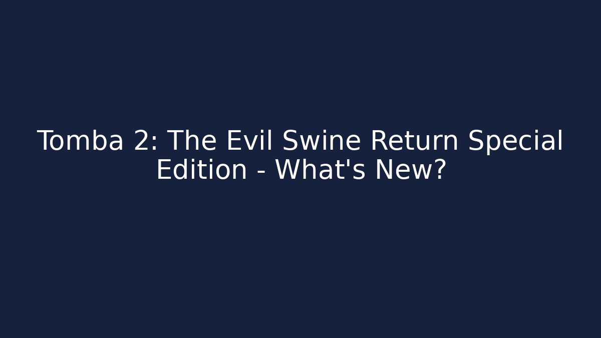 Tomba 2: The Evil Swine Return Special Edition – What’s New?
