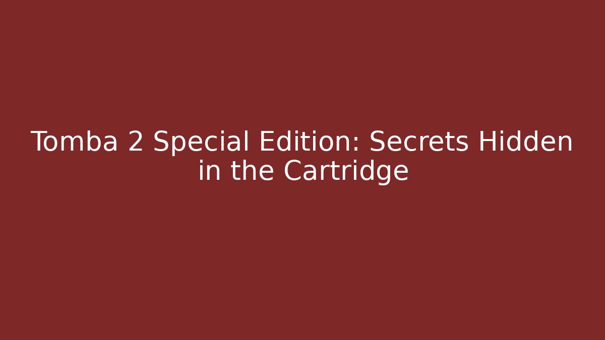 Tomba 2 Special Edition: Secrets Hidden in the Cartridge