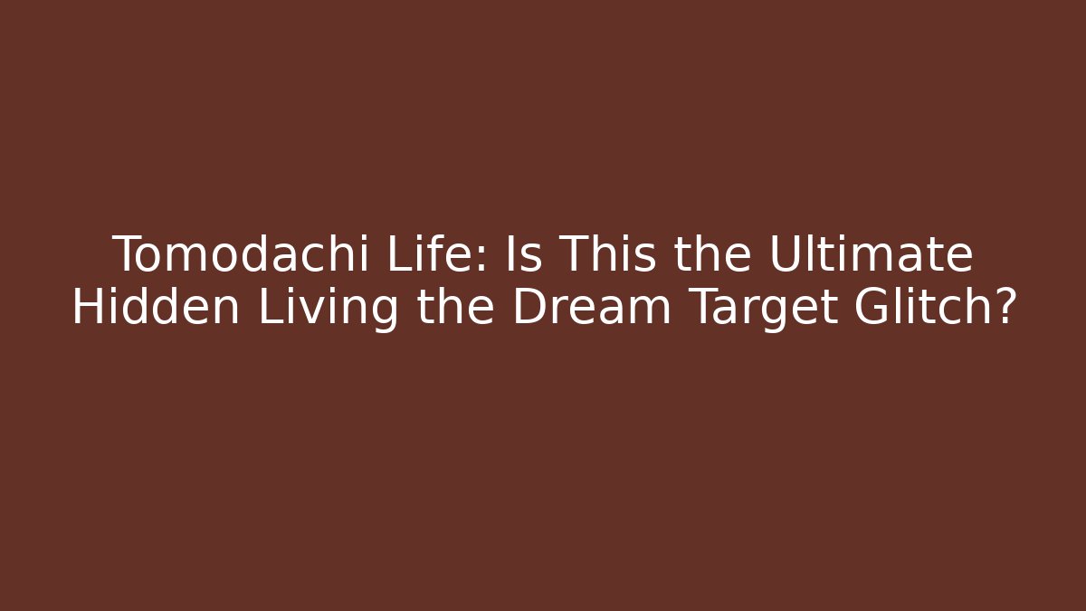 Tomodachi Life: Is This the Ultimate Hidden Living the Dream Target Glitch?