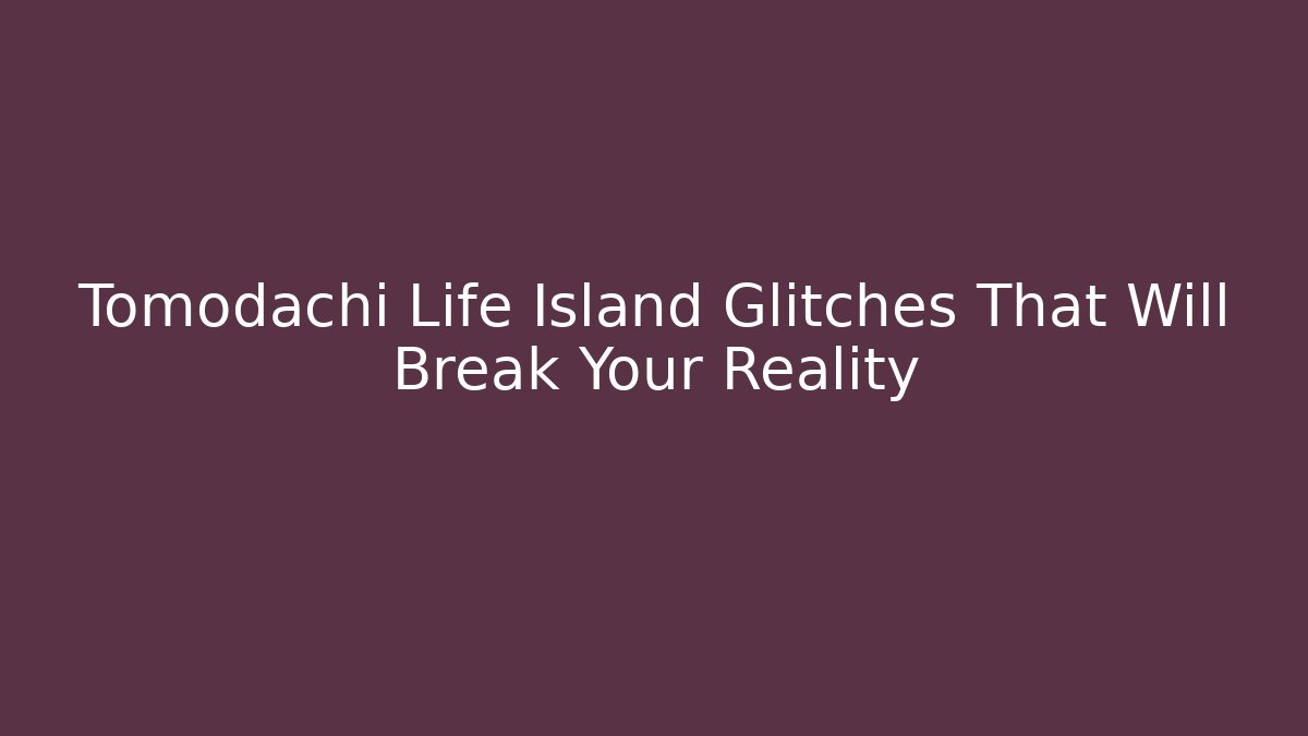 Tomodachi Life Island Glitches That Will Break Your Reality