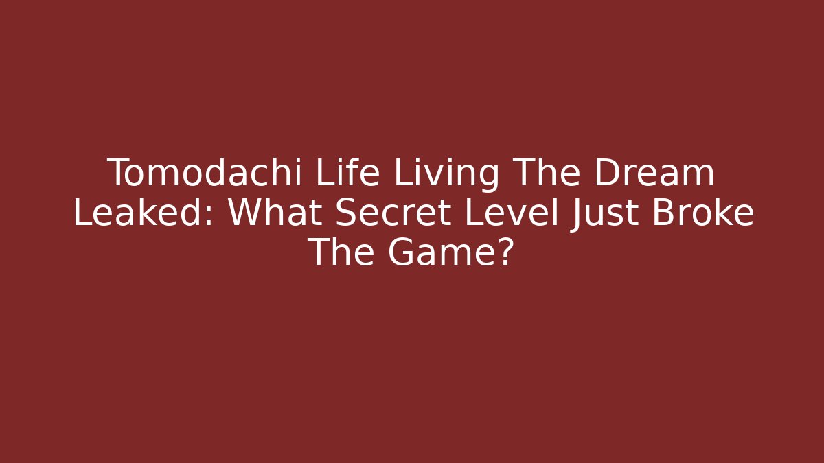 Tomodachi Life Living The Dream Leaked: What Secret Level Just Broke The Game?