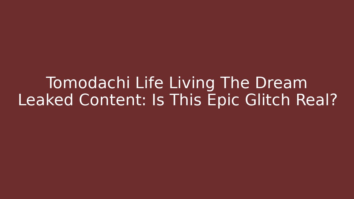 Tomodachi Life Living The Dream Leaked Content: Is This Epic Glitch Real?