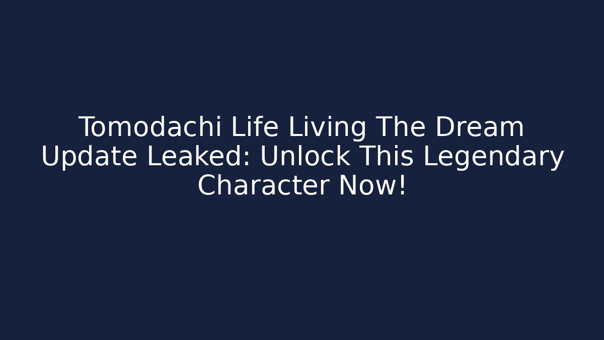 Tomodachi Life Living The Dream Update Leaked: Unlock This Legendary Character Now!