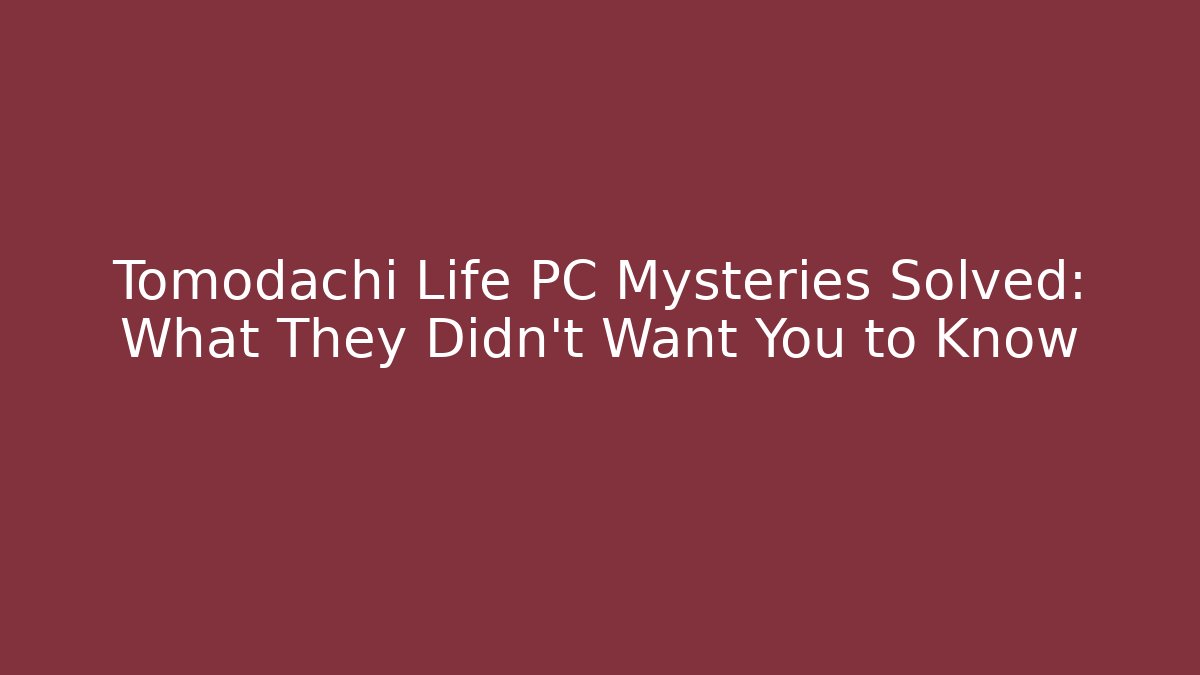 Tomodachi Life PC Mysteries Solved: What They Didn't Want You to Know
