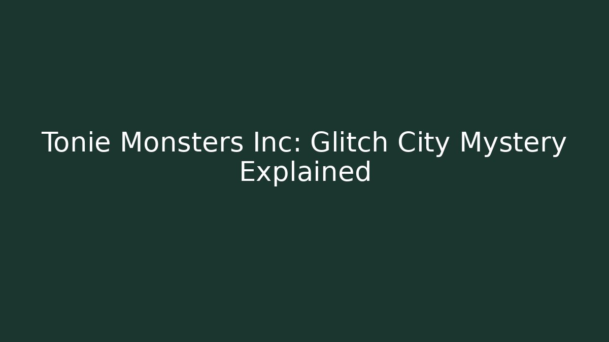 Tonie Monsters Inc: Glitch City Mystery Explained