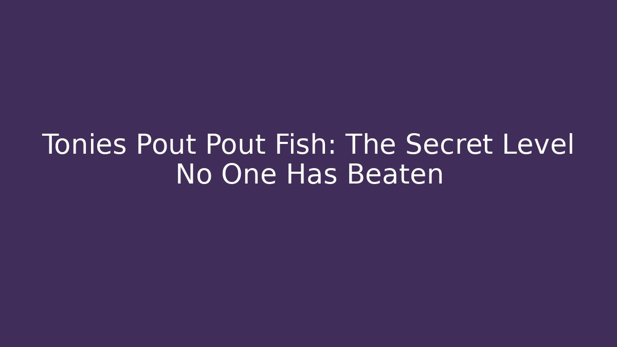 Tonies Pout Pout Fish: The Secret Level No One Has Beaten
