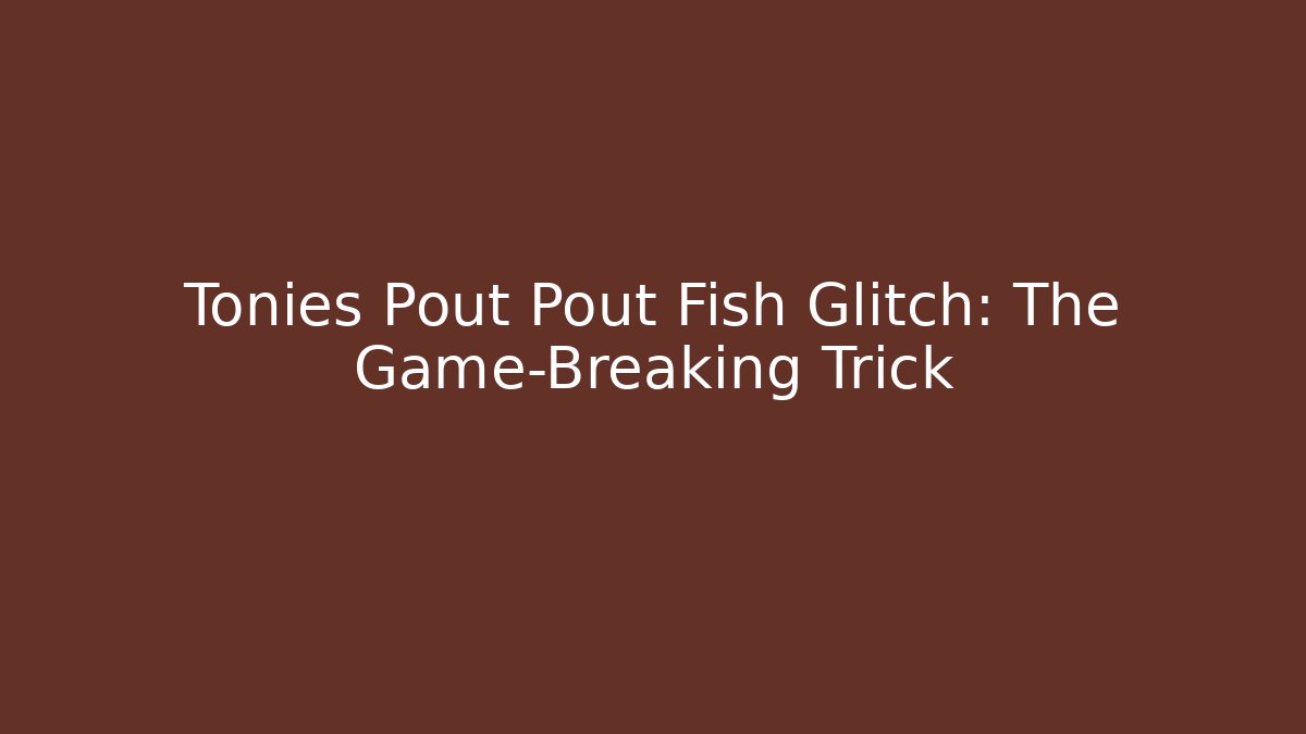Tonies Pout Pout Fish Glitch: The Game-Breaking Trick