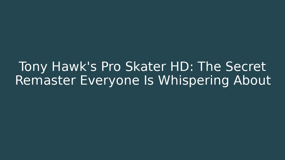 Tony Hawk's Pro Skater HD: The Secret Remaster Everyone Is Whispering About