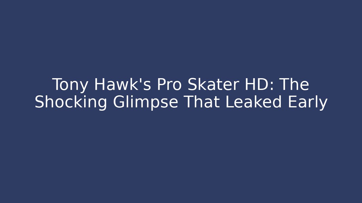 Tony Hawk's Pro Skater HD: The Shocking Glimpse That Leaked Early