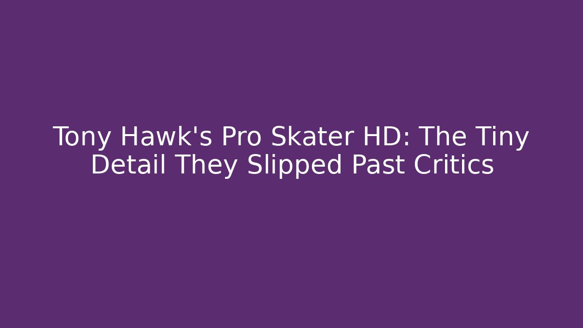 Tony Hawk's Pro Skater HD: The Tiny Detail They Slipped Past Critics