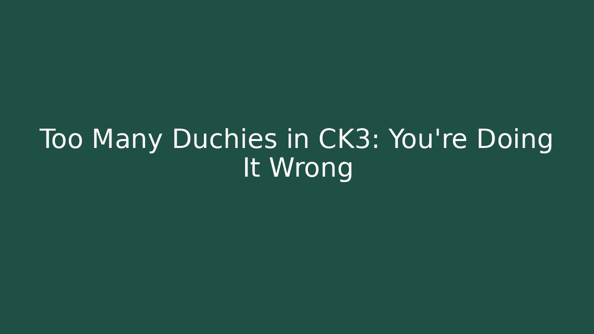 Too Many Duchies in CK3: You’re Doing It Wrong