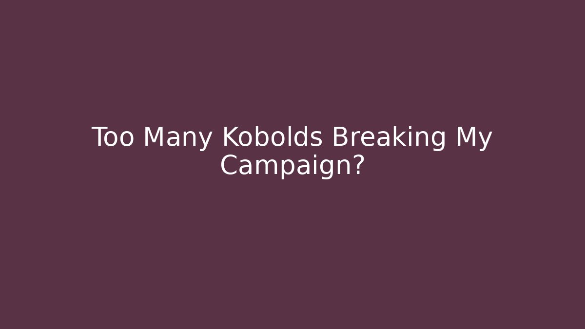 Too Many Kobolds Breaking My Campaign?