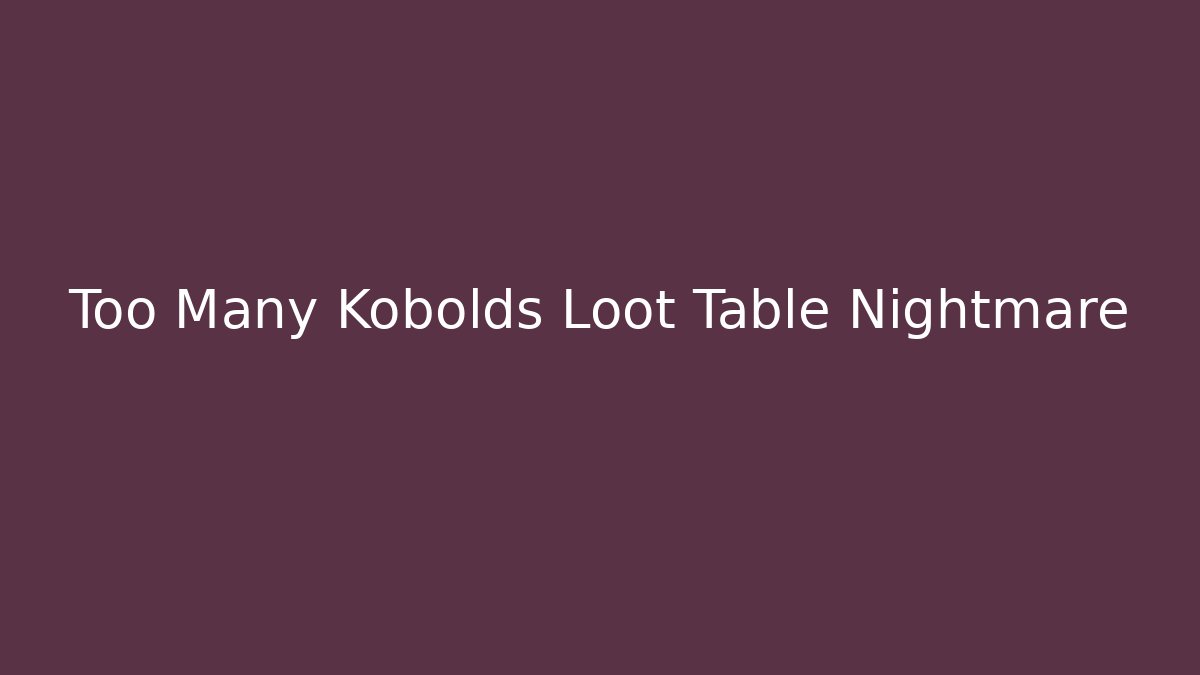 Too Many Kobolds Loot Table Nightmare