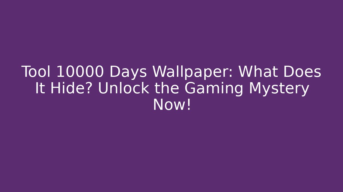 Tool 10000 Days Wallpaper: What Does It Hide? Unlock the Gaming Mystery Now!