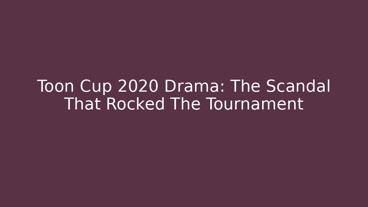 Toon Cup 2020 Drama: The Scandal That Rocked The Tournament