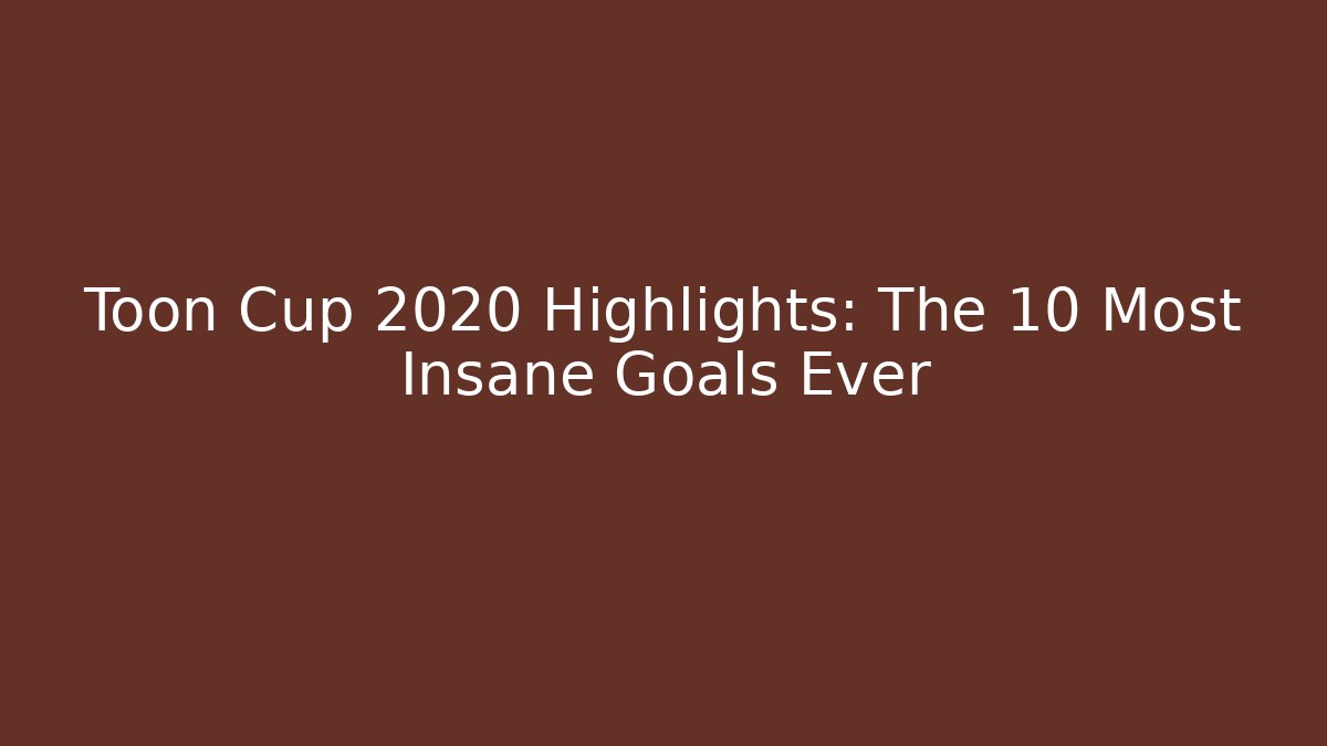 Toon Cup 2020 Highlights: The 10 Most Insane Goals Ever