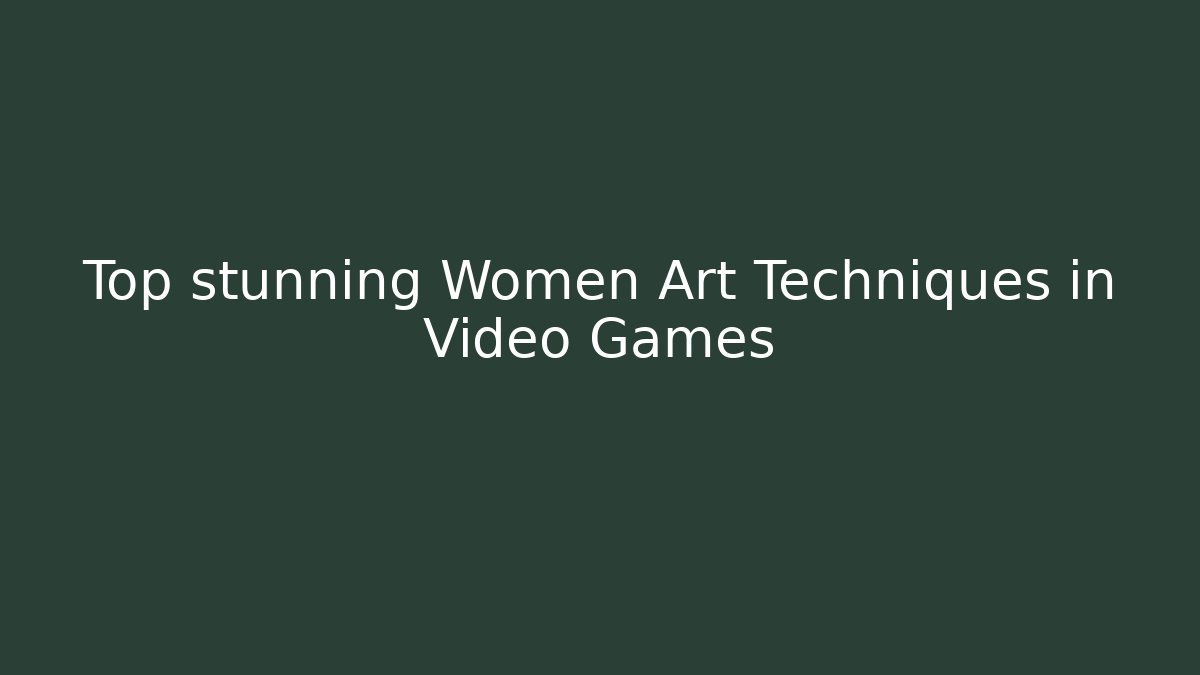 Top  stunning Women Art Techniques in Video Games