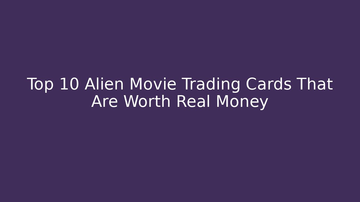 Top 10 Alien Movie Trading Cards That Are Worth Real Money