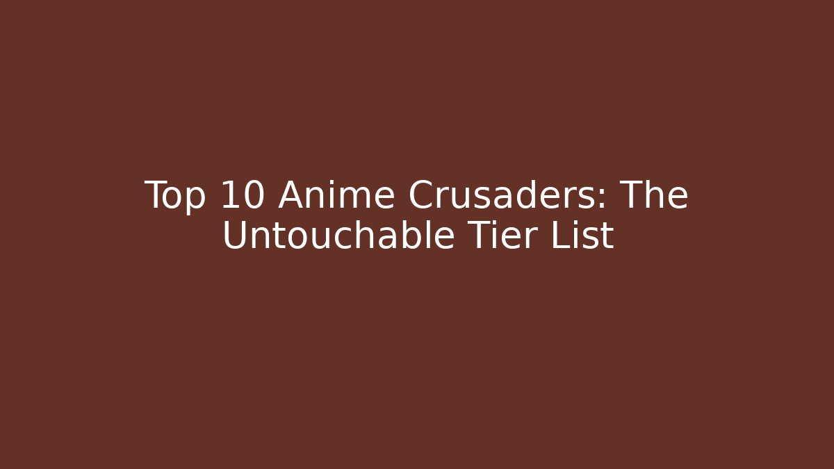 Top 10 Anime Crusaders: The Untouchable Tier List - Vintage E-Juice