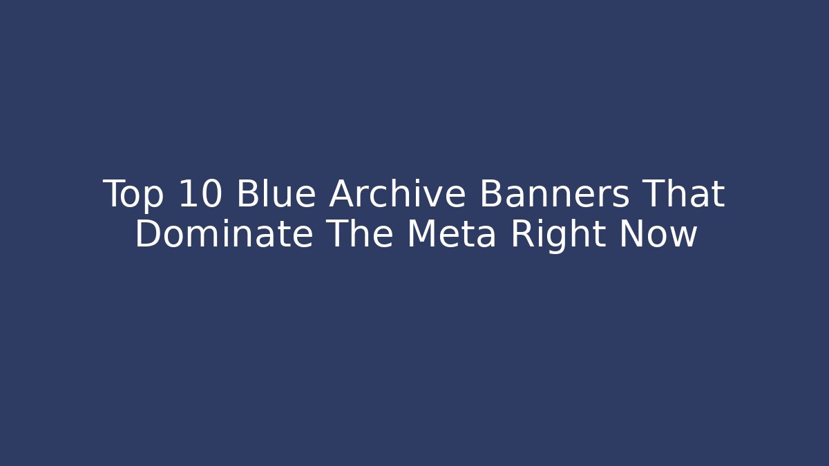 Top 10 Blue Archive Banners That Dominate The Meta Right Now
