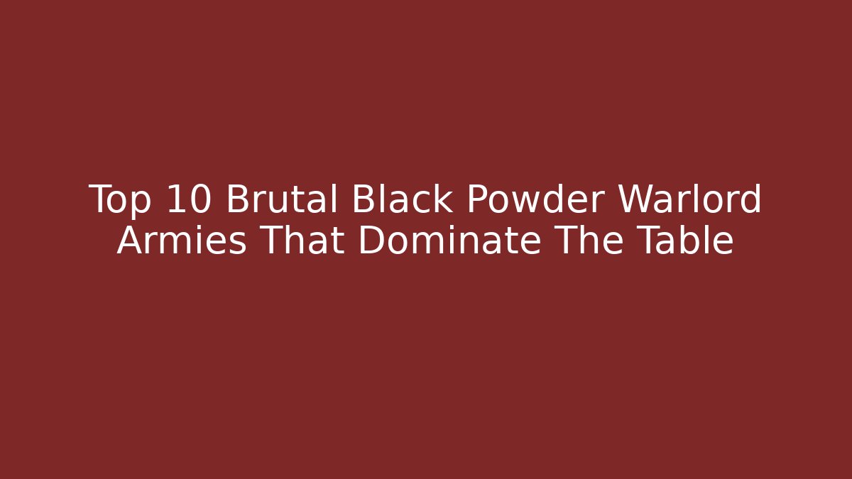 Top 10 Brutal Black Powder Warlord Armies That Dominate The Table