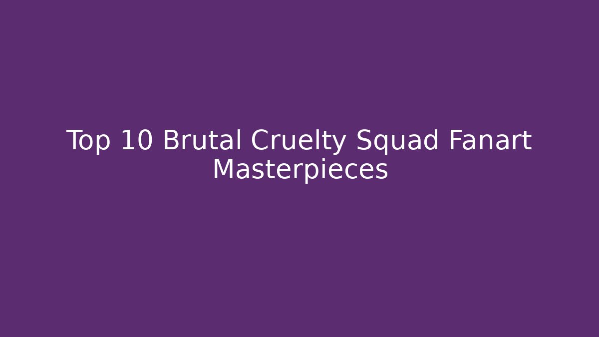 Top 10 Brutal Cruelty Squad Fanart Masterpieces