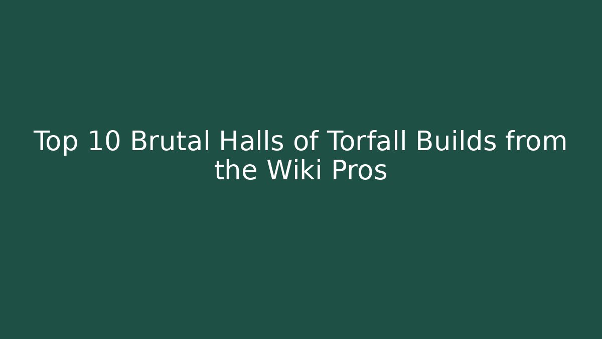 Top 10 Brutal Halls of Torfall Builds from the Wiki Pros