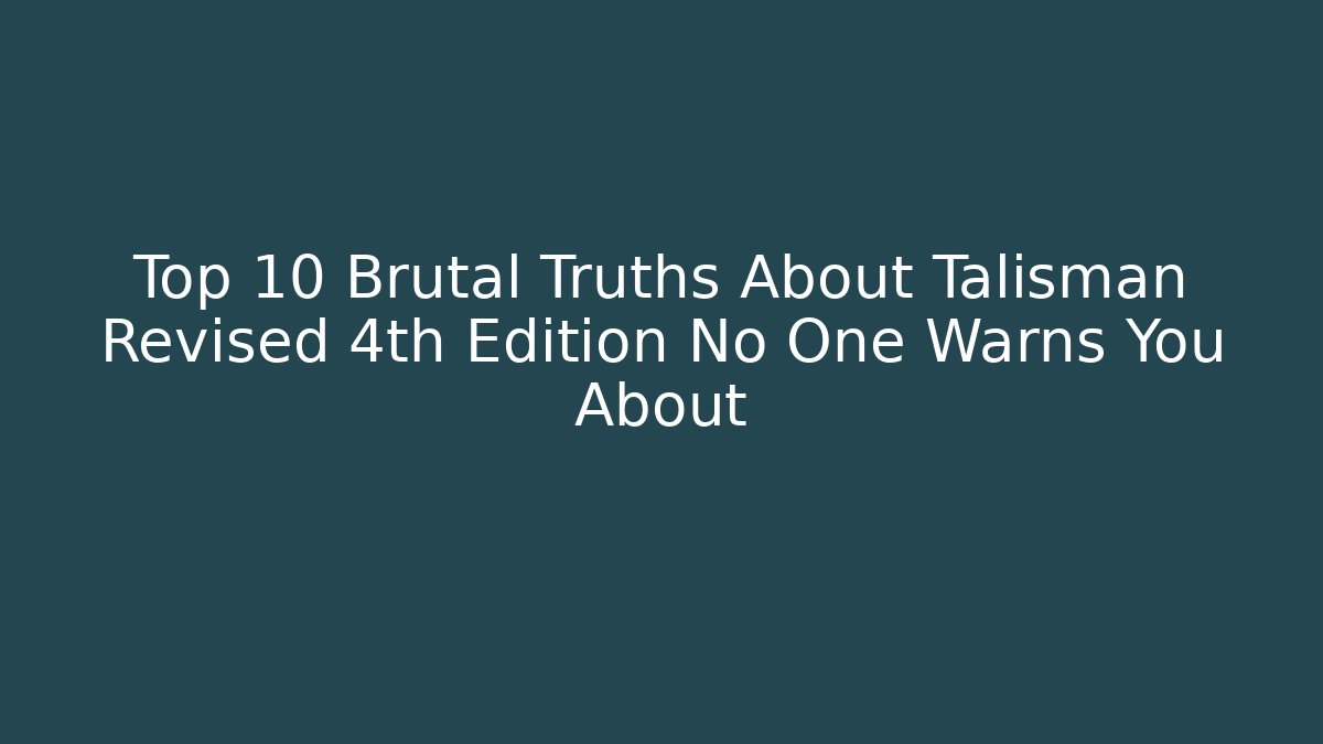 Top 10 Brutal Truths About Talisman Revised 4th Edition No One Warns You About