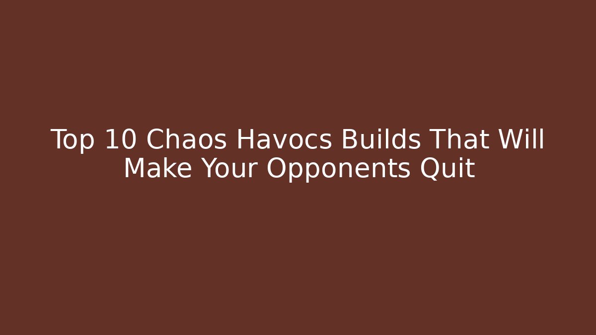 Top 10 Chaos Havocs Builds That Will Make Your Opponents Quit