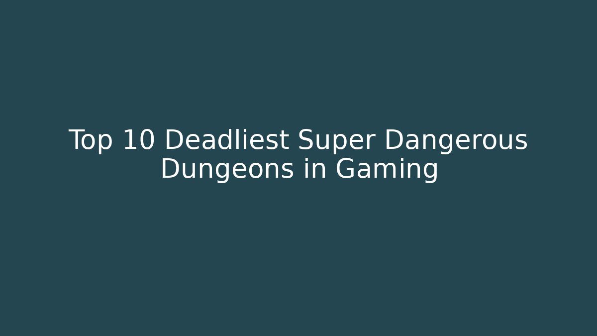 Top 10 Deadliest Super Dangerous Dungeons in Gaming