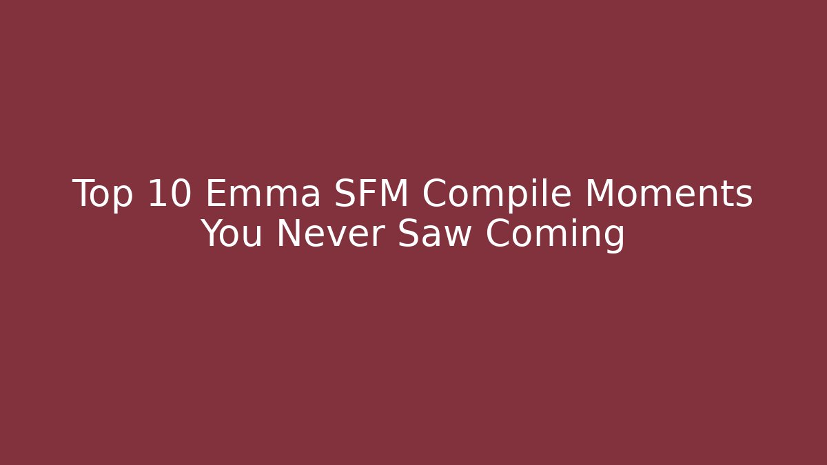Top 10 Emma SFM Compile Moments You Never Saw Coming
