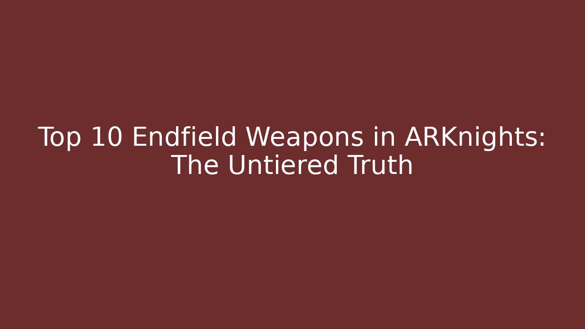 Top 10 Endfield Weapons in ARKnights: The Untiered Truth