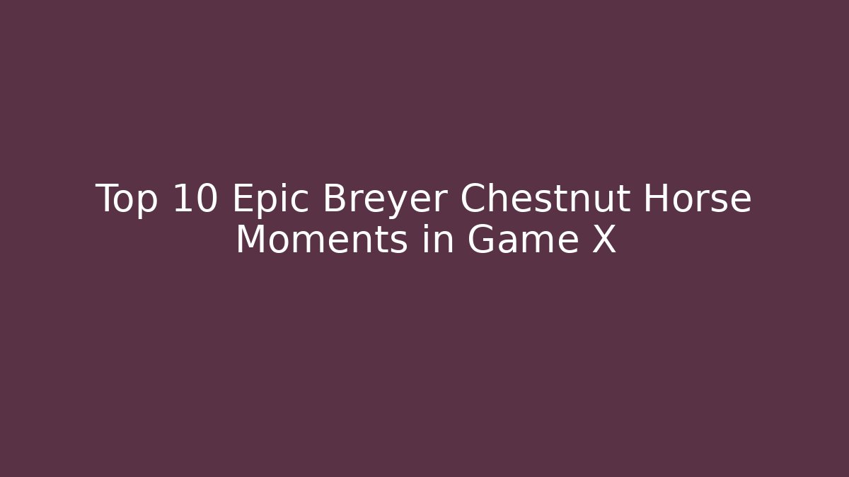 Top 10 Epic Breyer Chestnut Horse Moments in Game X