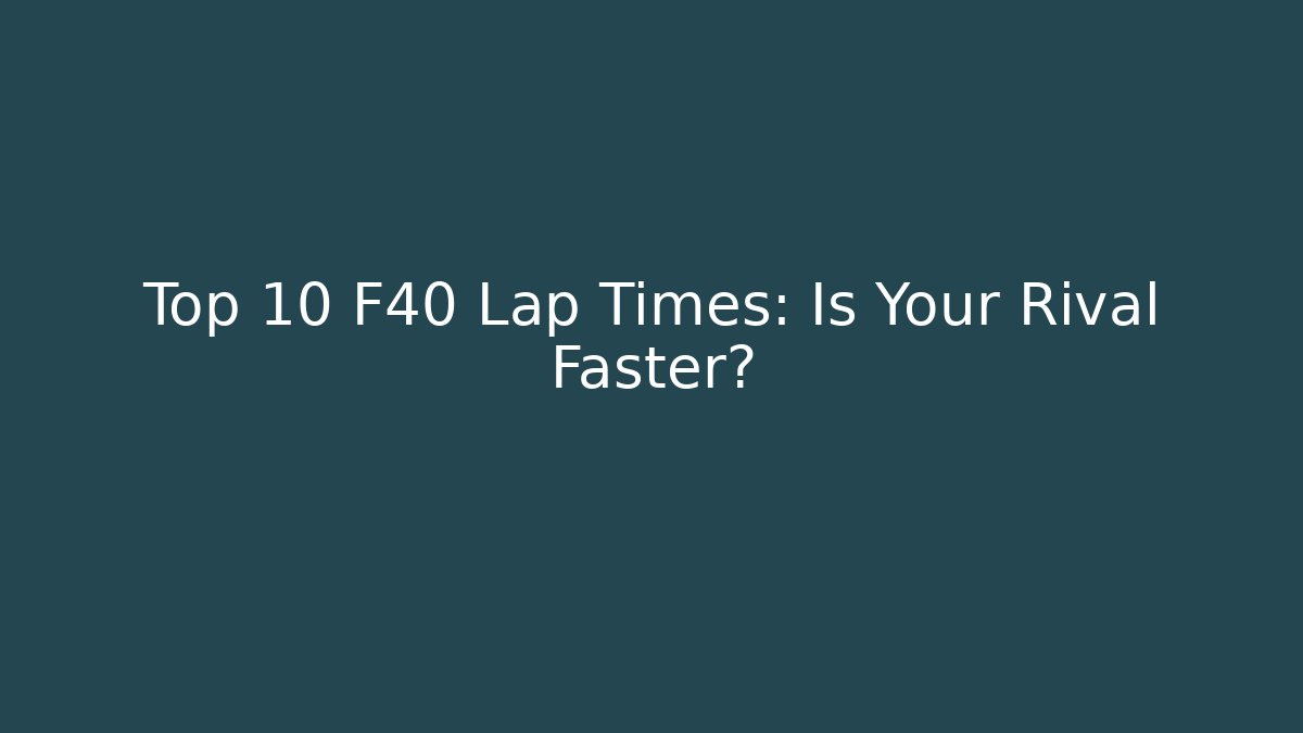 Top 10 F40 Lap Times: Is Your Rival Faster?