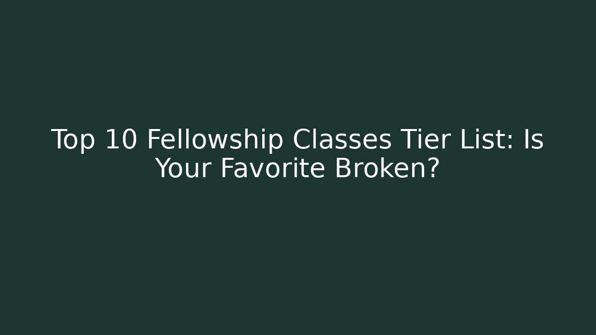 Top 10 Fellowship Classes Tier List: Is Your Favorite Broken?