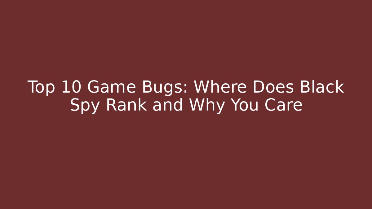 Top 10 Game Bugs: Where Does Black Spy Rank and Why You Care