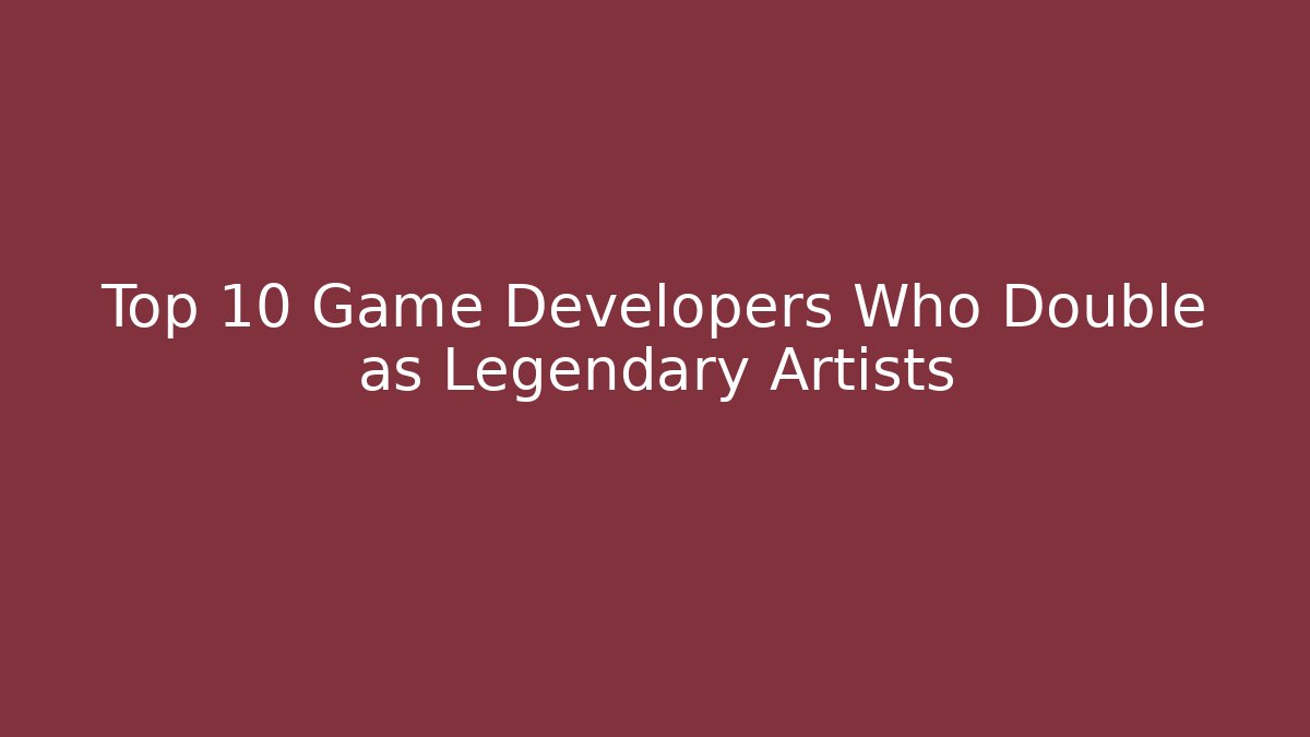 Top 10 Game Developers Who Double as Legendary Artists