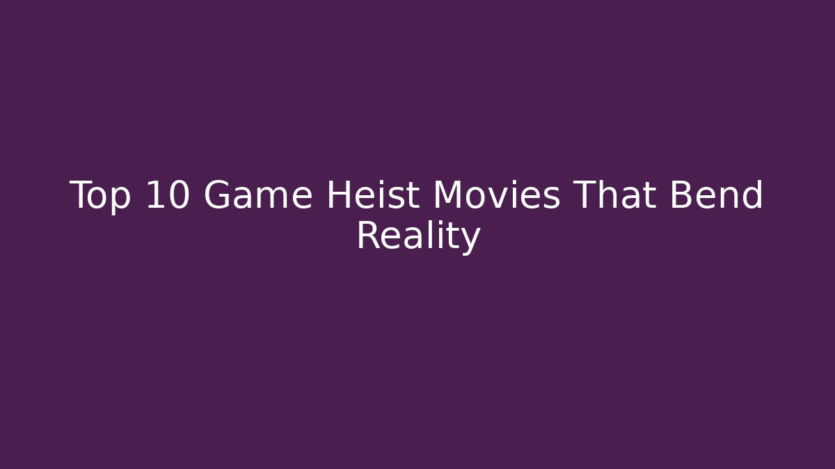 Top 10 Game Heist Movies That Bend Reality