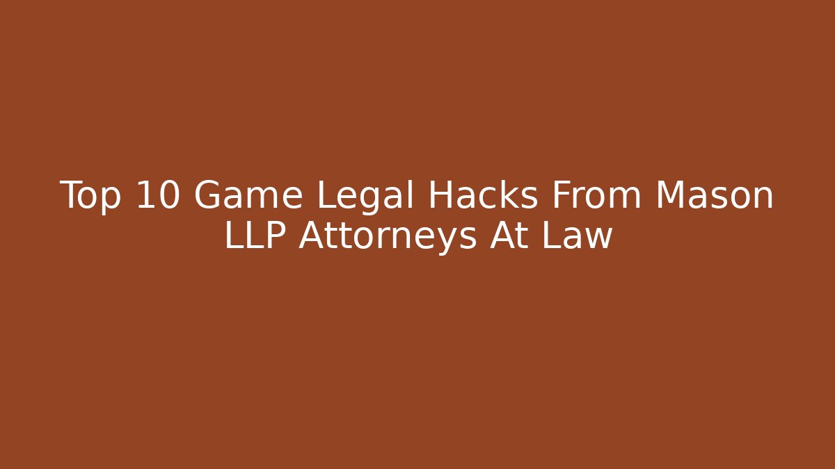 Top 10 Game Legal Hacks From Mason LLP Attorneys At Law